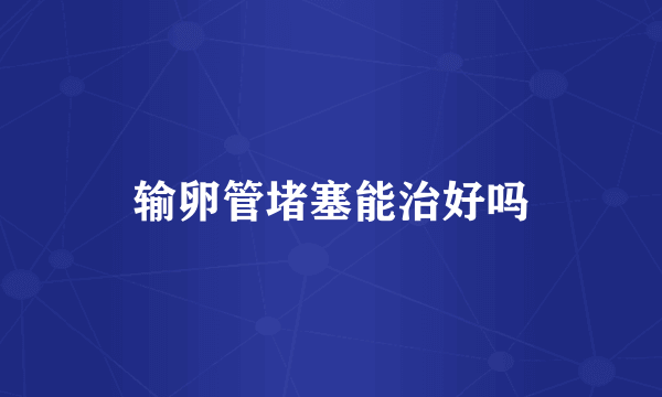输卵管堵塞能治好吗