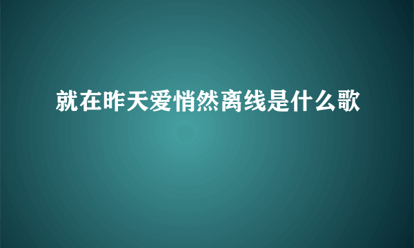 就在昨天爱悄然离线是什么歌