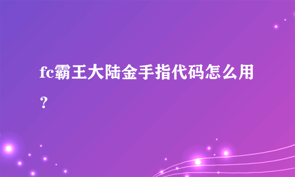 fc霸王大陆金手指代码怎么用？