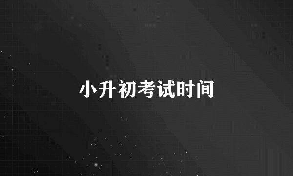 小升初考试时间