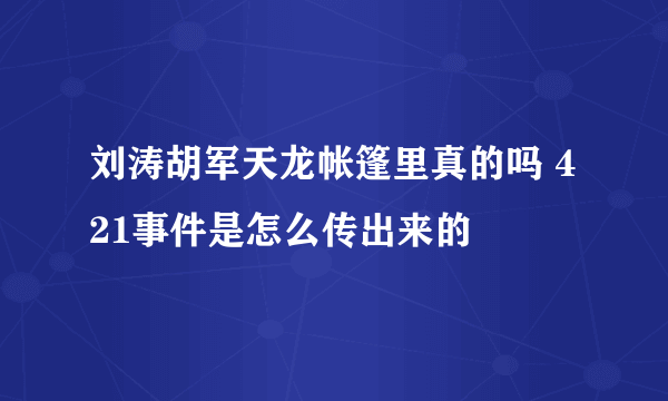 刘涛胡军天龙帐篷里真的吗 421事件是怎么传出来的