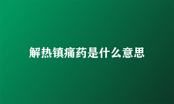 解热镇痛药是什么意思