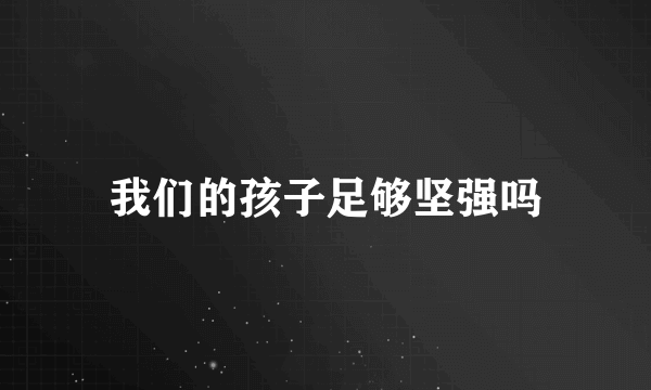 我们的孩子足够坚强吗
