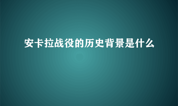 安卡拉战役的历史背景是什么