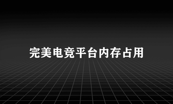 完美电竞平台内存占用