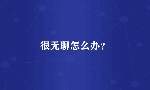 很无聊怎么办？