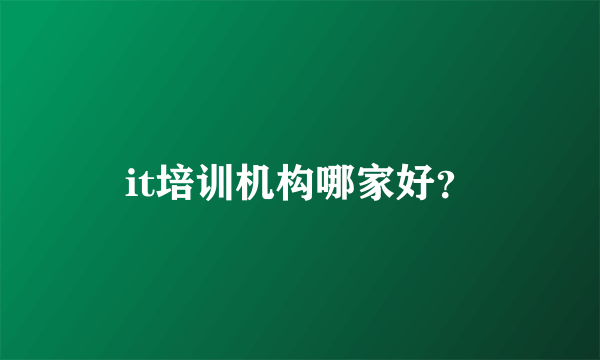 it培训机构哪家好？