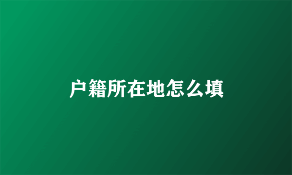 户籍所在地怎么填