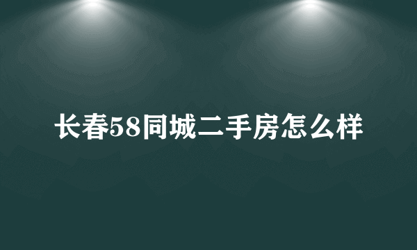 长春58同城二手房怎么样