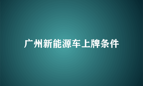 广州新能源车上牌条件