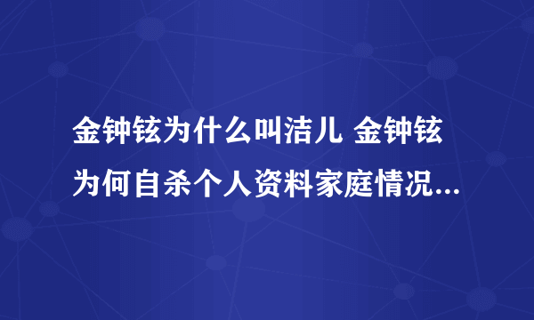 金钟铉为什么叫洁儿 金钟铉为何自杀个人资料家庭情况和爸爸关系
