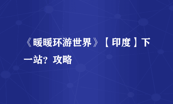 《暖暖环游世界》【印度】下一站？攻略