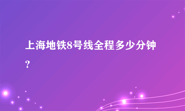 上海地铁8号线全程多少分钟？