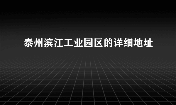 泰州滨江工业园区的详细地址