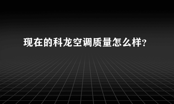 现在的科龙空调质量怎么样？