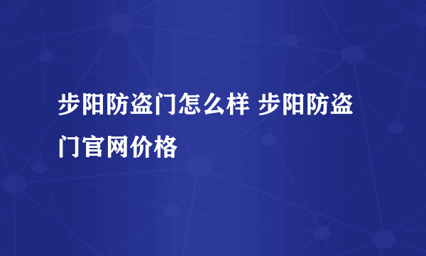 步阳防盗门怎么样 步阳防盗门官网价格