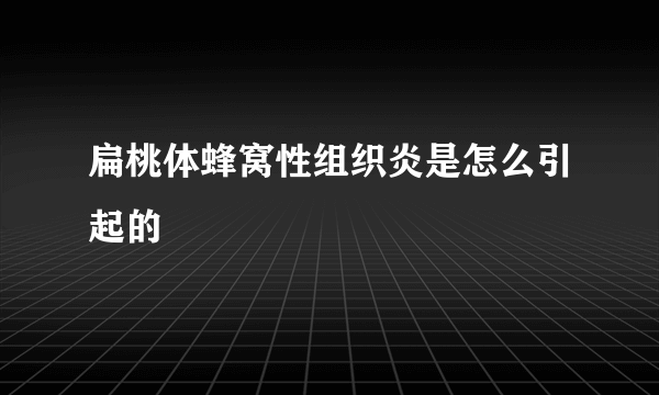 扁桃体蜂窝性组织炎是怎么引起的
