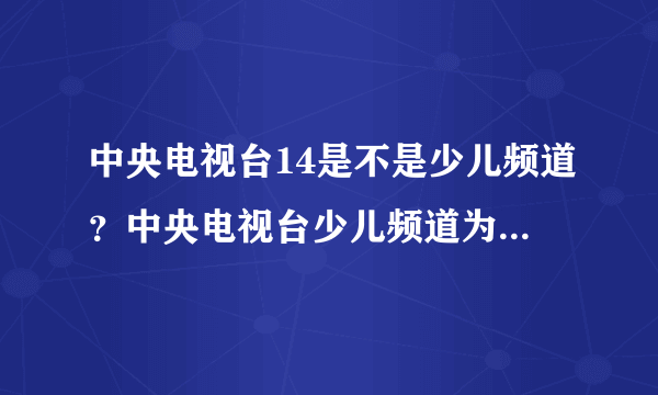 中央电视台14是不是少儿频道？中央电视台少儿频道为什么适合小孩看？
