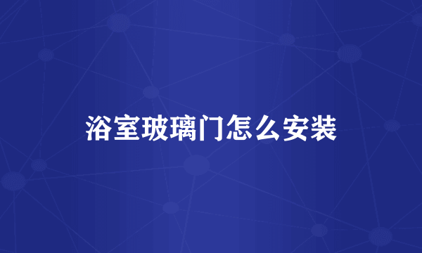 浴室玻璃门怎么安装