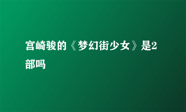 宫崎骏的《梦幻街少女》是2部吗