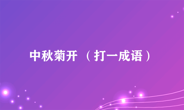 中秋菊开 （打一成语）