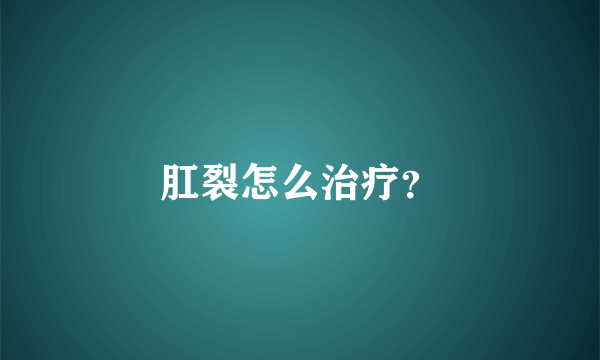 肛裂怎么治疗？