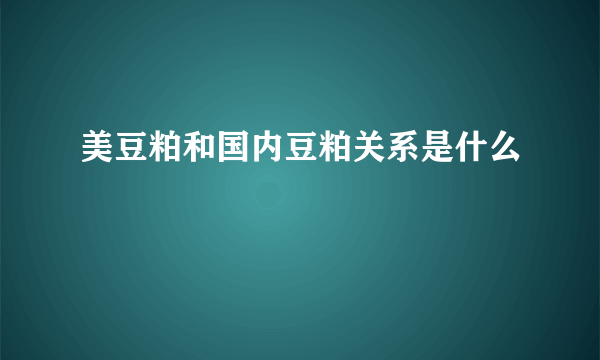 美豆粕和国内豆粕关系是什么