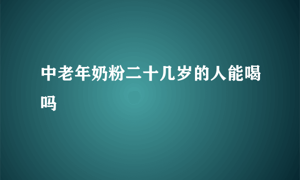 中老年奶粉二十几岁的人能喝吗
