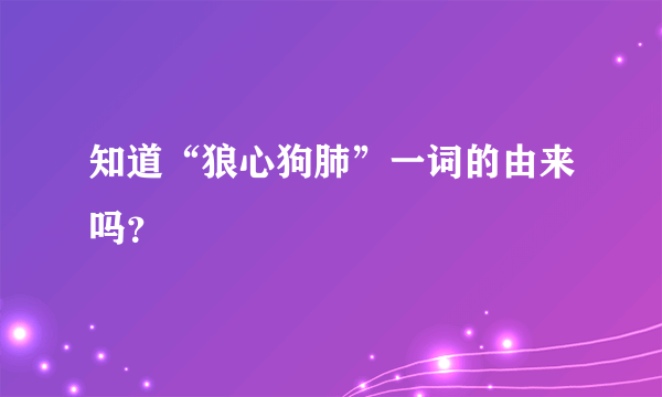 知道“狼心狗肺”一词的由来吗？