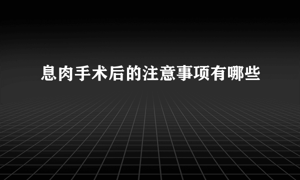 息肉手术后的注意事项有哪些