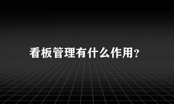 看板管理有什么作用？