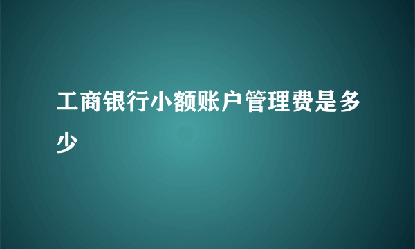 工商银行小额账户管理费是多少