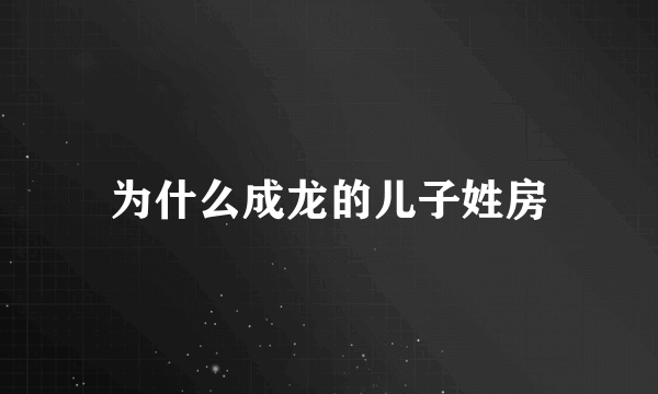 为什么成龙的儿子姓房