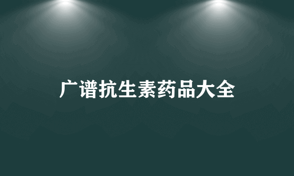 广谱抗生素药品大全