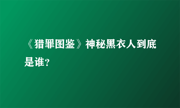 《猎罪图鉴》神秘黑衣人到底是谁？