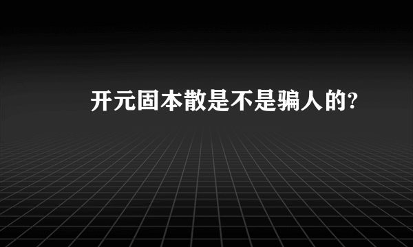      开元固本散是不是骗人的?