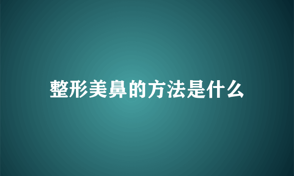 整形美鼻的方法是什么