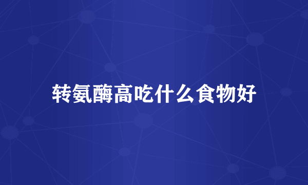 转氨酶高吃什么食物好