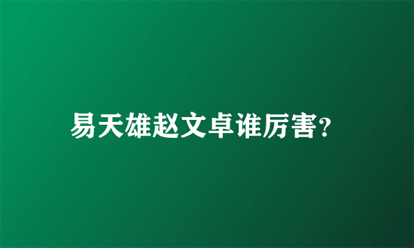 易天雄赵文卓谁厉害？