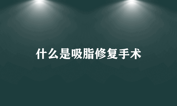 什么是吸脂修复手术