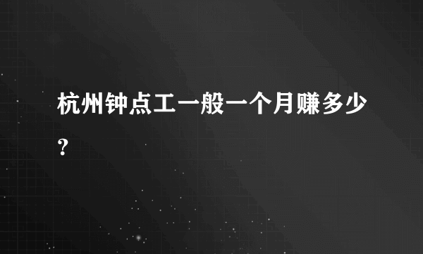 杭州钟点工一般一个月赚多少？