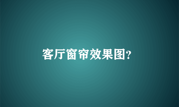 客厅窗帘效果图？