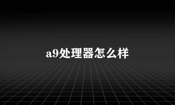 a9处理器怎么样