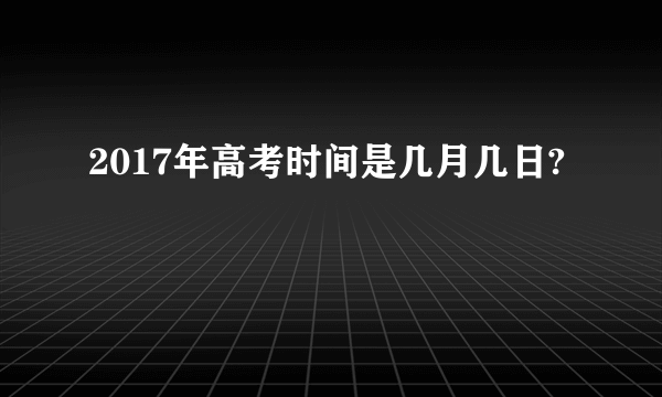 2017年高考时间是几月几日?