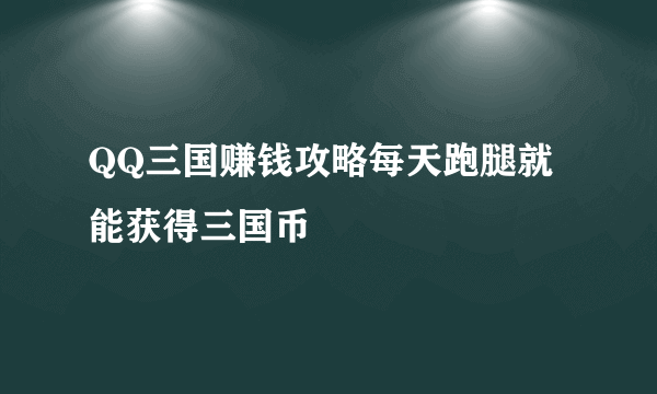QQ三国赚钱攻略每天跑腿就能获得三国币