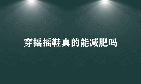 穿摇摇鞋真的能减肥吗