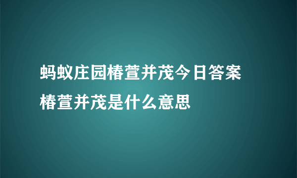 蚂蚁庄园椿萱并茂今日答案 椿萱并茂是什么意思