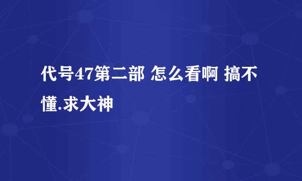 代号47第二部 怎么看啊 搞不懂.求大神