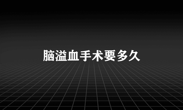 脑溢血手术要多久