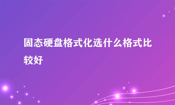 固态硬盘格式化选什么格式比较好